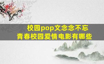 校园pop文念念不忘 青春校园爱情电影有哪些